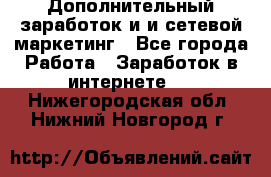 Дополнительный заработок и и сетевой маркетинг - Все города Работа » Заработок в интернете   . Нижегородская обл.,Нижний Новгород г.